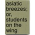 Asiatic Breezes; Or, Students On The Wing