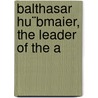 Balthasar Hu¨Bmaier, The Leader Of The A door Vedder