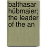 Balthasar Hübmaier; The Leader Of The An door Vedder