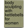 Body Sculpting With Kettlebells For Women door Lorna Kleidman