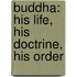Buddha: His Life, His Doctrine, His Order