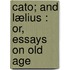 Cato; And Lælius : Or, Essays On Old Age