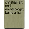 Christian Art And Archæology; Being A Ha by Walter Macon Lowrie