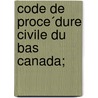 Code De Proce´Dure Civile Du Bas Canada; by Que�Bec