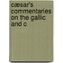 Cæsar's Commentaries On The Gallic And C