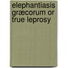 Elephantiasis Græcorum Or True Leprosy door Robert Liveing
