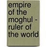 Empire of the Moghul - Ruler of the World by Alex Rutherford