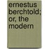 Ernestus Berchtold; Or, The Modern
