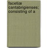Facetiæ Cantabrigienses; Consisting Of A by Richard Gooch