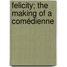 Felicity; The Making Of A Comédienne by Unknown Author