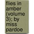 Flies in Amber (Volume 3); By Miss Pardoe