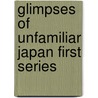 Glimpses of Unfamiliar Japan First Series door Patrick Lafcadio Hearn