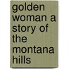 Golden Woman a Story of the Montana Hills by Ridgwell Cullum