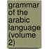 Grammar of the Arabic Language (Volume 2)