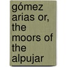 Gómez Arias Or, The Moors Of The Alpujar by Joaqun Telesforo De Trueba y. Coso