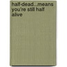Half-Dead...Means You're Still Half Alive by Byron C. Joyce