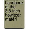 Handbook Of The 3.8-Inch Howitzer Matéri by United States. Dept