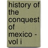 History Of The Conquest Of Mexico - Vol I door William Hickling Prescott