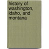 History Of Washington, Idaho, And Montana by Hubert Howe Bancroft