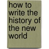 How To Write The History Of The New World by Jorge Canizares-Esguerra