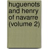 Huguenots and Henry of Navarre (Volume 2) by Henry Martyn Baird