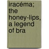 Iracéma; The Honey-Lips, A Legend Of Bra by Jos� Martiniano De Alencar