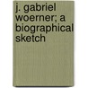 J. Gabriel Woerner; A Biographical Sketch door William F. Woerner