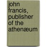 John Francis, Publisher Of The Athenæum by John Collins Francis