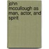 John Mccullough As Man, Actor, And Spirit