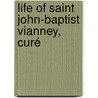 Life Of Saint John-Baptist Vianney, Curé by Alfred Monnin