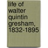 Life Of Walter Quintin Gresham, 1832-1895 by Matilda Gresham