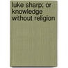 Luke Sharp; Or Knowledge Without Religion by Francis Edward Paget