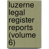 Luzerne Legal Register Reports (Volume 6) door George Brubaker Kulp