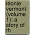 Léonie Vermont (Volume 1); A Story Of Th