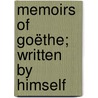 Memoirs Of Goëthe; Written By Himself door Johann Wolfgang von Goethe