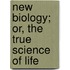 New Biology; Or, The True Science Of Life
