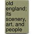 Old England; Its Scenery, Art, And People