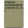 Origines Ecclesiasticæ (Volume 5); Or, T by Joseph Bingham