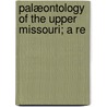 Palæontology Of The Upper Missouri; A Re by Meek