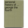 Personal History Of ... George The Fourth by George Croly