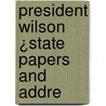 President Wilson ¿State Papers And Addre by United States. President