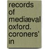 Records Of Mediæval Oxford. Coroners' In