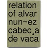 Relation Of Alvar Nun~Ez Cabec¸A De Vaca door Alvar Nuunez Cabeza De Vaca
