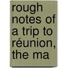 Rough Notes Of A Trip To Réunion, The Ma by Frederic John Mouat