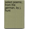 Select Poems; From The German, By J. Hunt by John Hunt