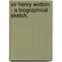 Sir Henry Wotton - A Biographical Sketch.