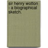 Sir Henry Wotton - A Biographical Sketch. door Adolphis William Ward