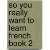 So You Really Want To Learn French Book 2 by Joyce Capek