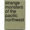 Strange Monsters Of The Pacific Northwest by Michael Newton