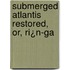 Submerged Atlantis Restored, Or, Ri¿N-Ga